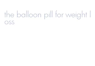 the balloon pill for weight loss