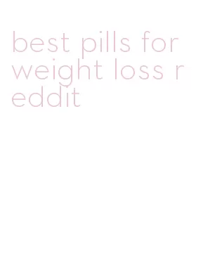 best pills for weight loss reddit