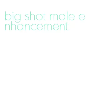 big shot male enhancement