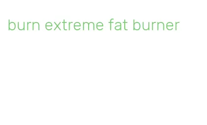 burn extreme fat burner