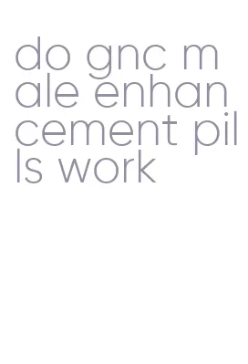 do gnc male enhancement pills work