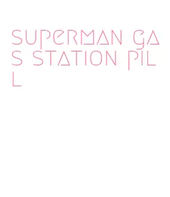 superman gas station pill