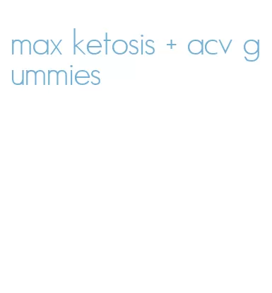 max ketosis + acv gummies