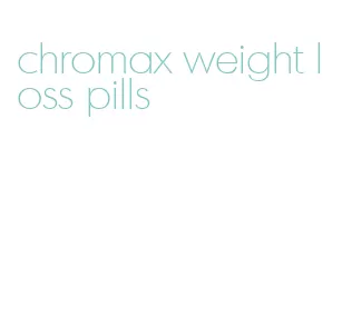 chromax weight loss pills