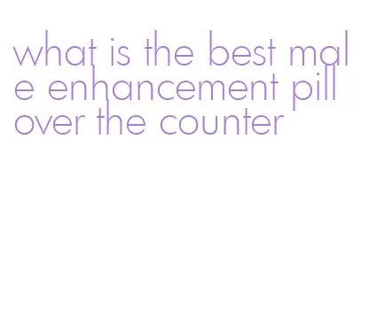 what is the best male enhancement pill over the counter