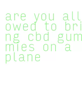 are you allowed to bring cbd gummies on a plane