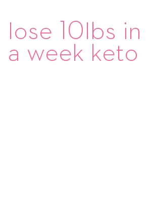 lose 10lbs in a week keto