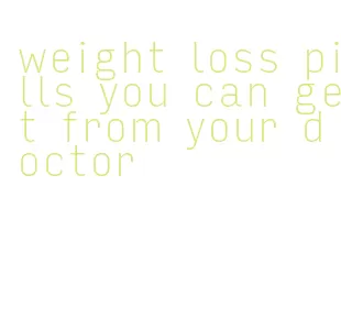 weight loss pills you can get from your doctor