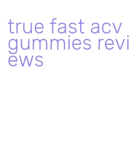 true fast acv gummies reviews