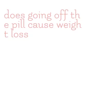 does going off the pill cause weight loss