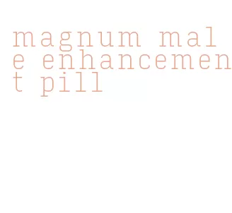 magnum male enhancement pill