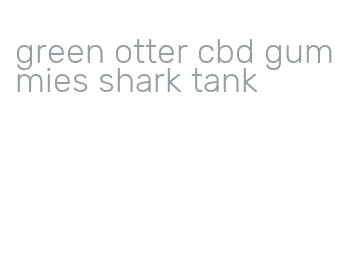 green otter cbd gummies shark tank