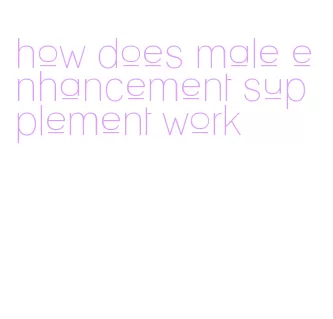 how does male enhancement supplement work