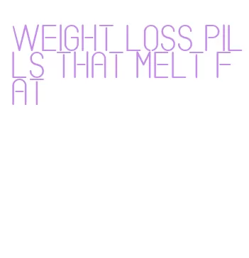 weight loss pills that melt fat