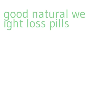 good natural weight loss pills