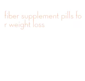 fiber supplement pills for weight loss