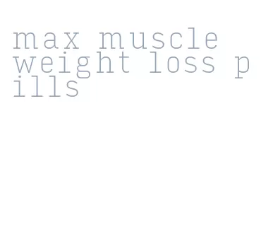 max muscle weight loss pills