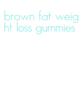 brown fat weight loss gummies