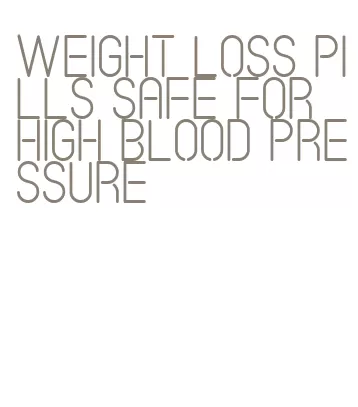 weight loss pills safe for high blood pressure