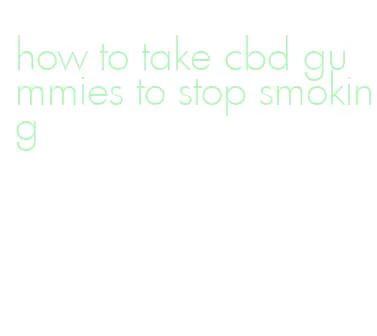 how to take cbd gummies to stop smoking