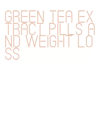 green tea extract pills and weight loss