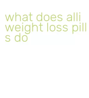 what does alli weight loss pills do