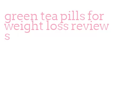 green tea pills for weight loss reviews