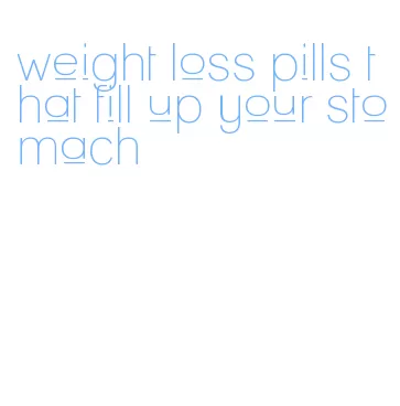 weight loss pills that fill up your stomach