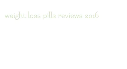 weight loss pills reviews 2016