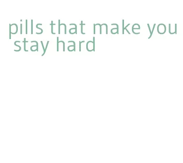 pills that make you stay hard