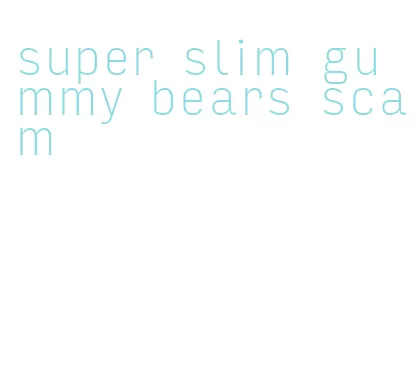 super slim gummy bears scam