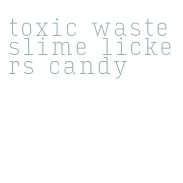 toxic waste slime lickers candy