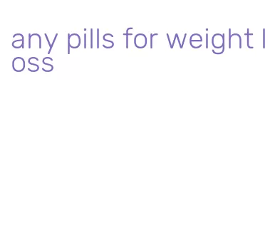 any pills for weight loss