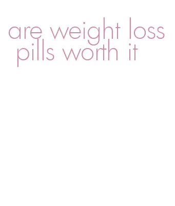 are weight loss pills worth it