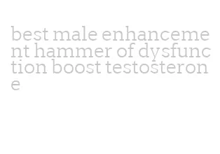 best male enhancement hammer of dysfunction boost testosterone