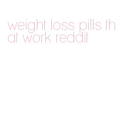 weight loss pills that work reddit