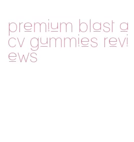 premium blast acv gummies reviews