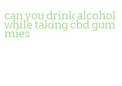 can you drink alcohol while taking cbd gummies