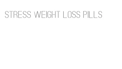 stress weight loss pills