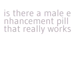 is there a male enhancement pill that really works