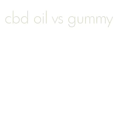 cbd oil vs gummy