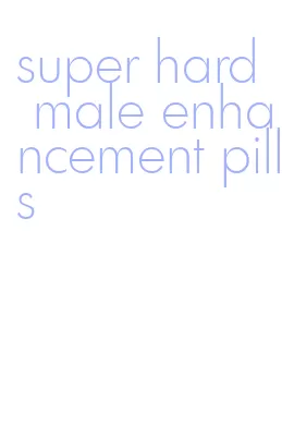 super hard male enhancement pills