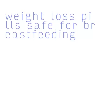 weight loss pills safe for breastfeeding