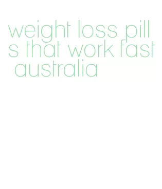 weight loss pills that work fast australia