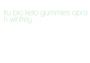 tru bio keto gummies oprah winfrey