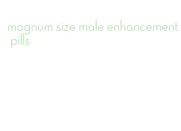 magnum size male enhancement pills