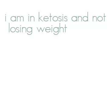 i am in ketosis and not losing weight