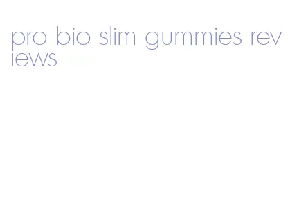 pro bio slim gummies reviews