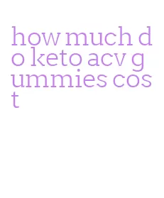 how much do keto acv gummies cost