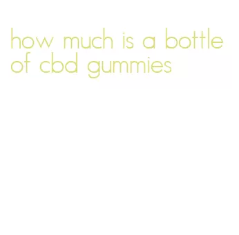 how much is a bottle of cbd gummies